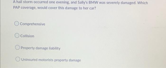 A Hail Storm Occurred One Evening And Sally S Bmw Was Severely Damaged Which Pap Coverage Would Cover This Damage To 1