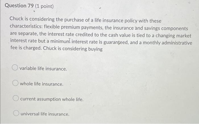 Question 79 1 Point Chuck Is Considering The Purchase Of A Life Insurance Policy With These Characteristics Flexible 1