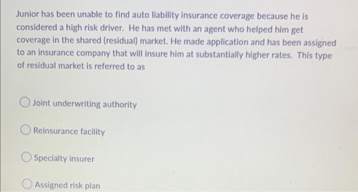 Junior Has Been Unable To Find Auto Liability Insurance Coverage Because He Is Considered A High Risk Driver He Has Met 1