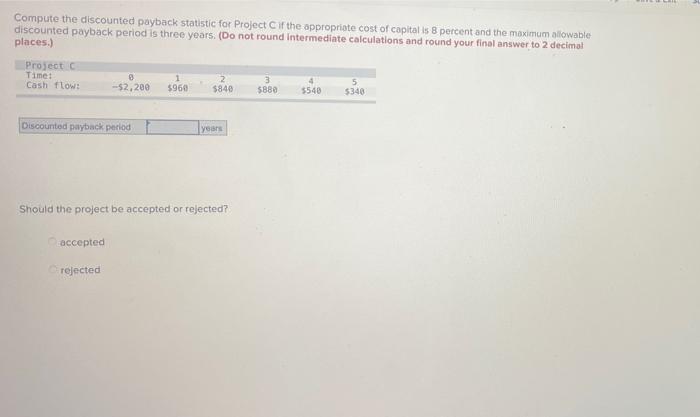 Compute The Discounted Payback Statistic For Project If The Appropriate Cost Of Capital Is 8 Percent And The Maximum All 1