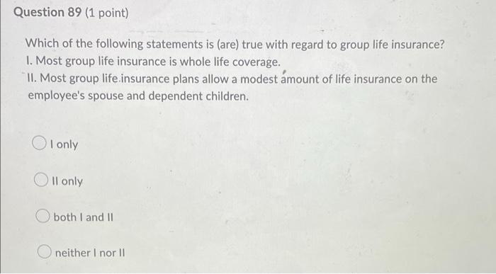 Question 89 1 Point Which Of The Following Statements Is Are True With Regard To Group Life Insurance 1 Most Group 2