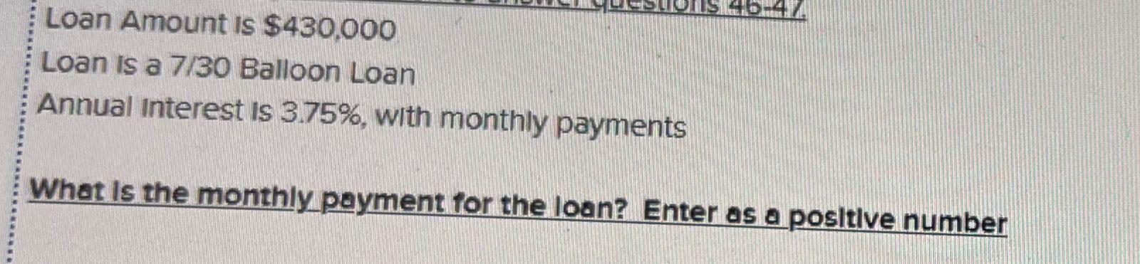 Loan Amount Is 430 000 Loan Is A 7 30 Balloon Loan Annual Interest Is 3 75 With Monthly Payments What Is The Monthly 1