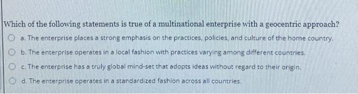 A Which Of The Following Statements Is True Of A Multinational Enterprise With A Geocentric Approach A The Enterprise 1