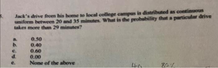 Jack S Drive From His Home To Local College Campus Is Distributed As Continuous Uniform Between 20 And 35 Minutes What 1