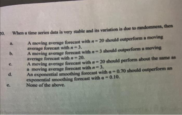20 When A Time Series Data Is Very Stable And Its Variation Is Due To Randomness Then A Moving Average Forecast With N 1