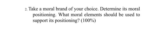 2 Take A Moral Brand Of Your Choice Determine Its Moral Positioning What Moral Elements Should Be Used To Support Its 1