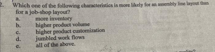 A Which One Of The Following Characteristics Is More Likely For An Assembly Line Layout Than For A Job Shop Layout Mor 1