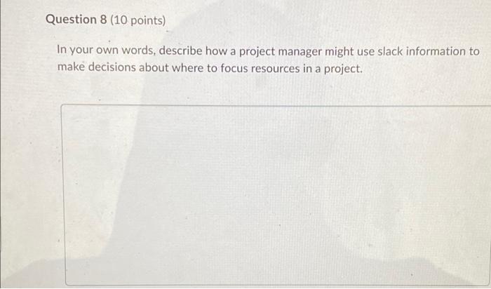Question 8 10 Points In Your Own Words Describe How A Project Manager Might Use Slack Information To Make Decisions A 1