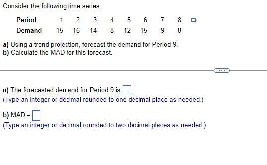 0 Consider The Following Time Series Period 1 2 3 4 5 6 7 8 Demand 15 16 14 8 12 15 9 8 A Using A Trend Projection Fo 1