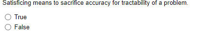 Satisficing Means To Sacrifice Accuracy For Tractability Of A Problem True False 1