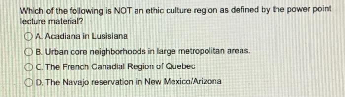 Which Of The Following Is Not An Ethic Culture Region As Defined By The Power Point Lecture Material O A Acadiana In L 1