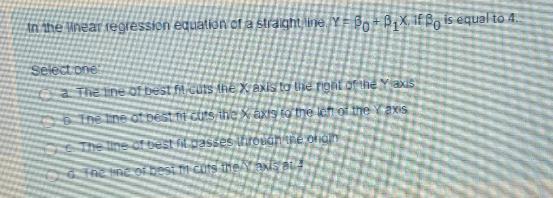 In The Linear Regression Equation Of A Straight Line Y Bo Bzx If Bo Is Equal To 4 Select One A The Line Of Best Fi 1