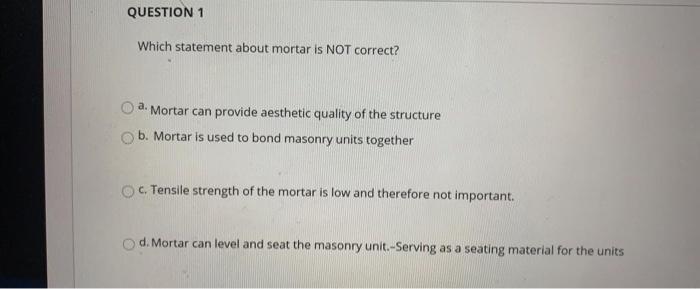 Question 1 Which Statement About Mortar Is Not Correct A Mortar Can Provide Aesthetic Quality Of The Structure B Mort 1