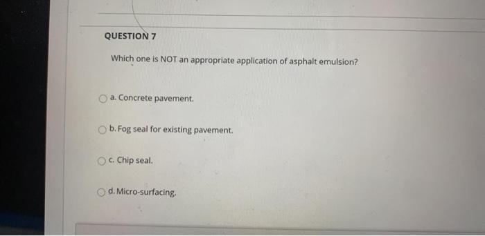 Question 7 Which One Is Not An Appropriate Application Of Asphalt Emulsion A Concrete Pavement B Fog Seal For Existi 1