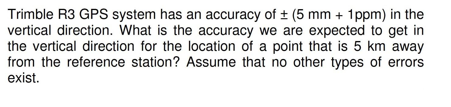 Trimble R3 Gps System Has An Accuracy Of 5 Mm 1 Ppm In The Vertical Direction What Is The Accuracy We Are Expecte 1