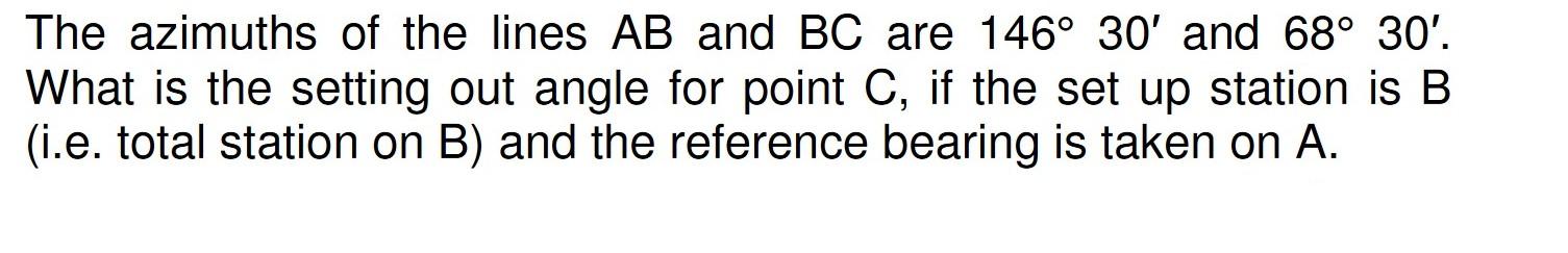 The Azimuths Of The Lines Ab And Bc Are 146 30 And 68 30 What Is The Setting Out Angle For Point C If The Set Up S 1