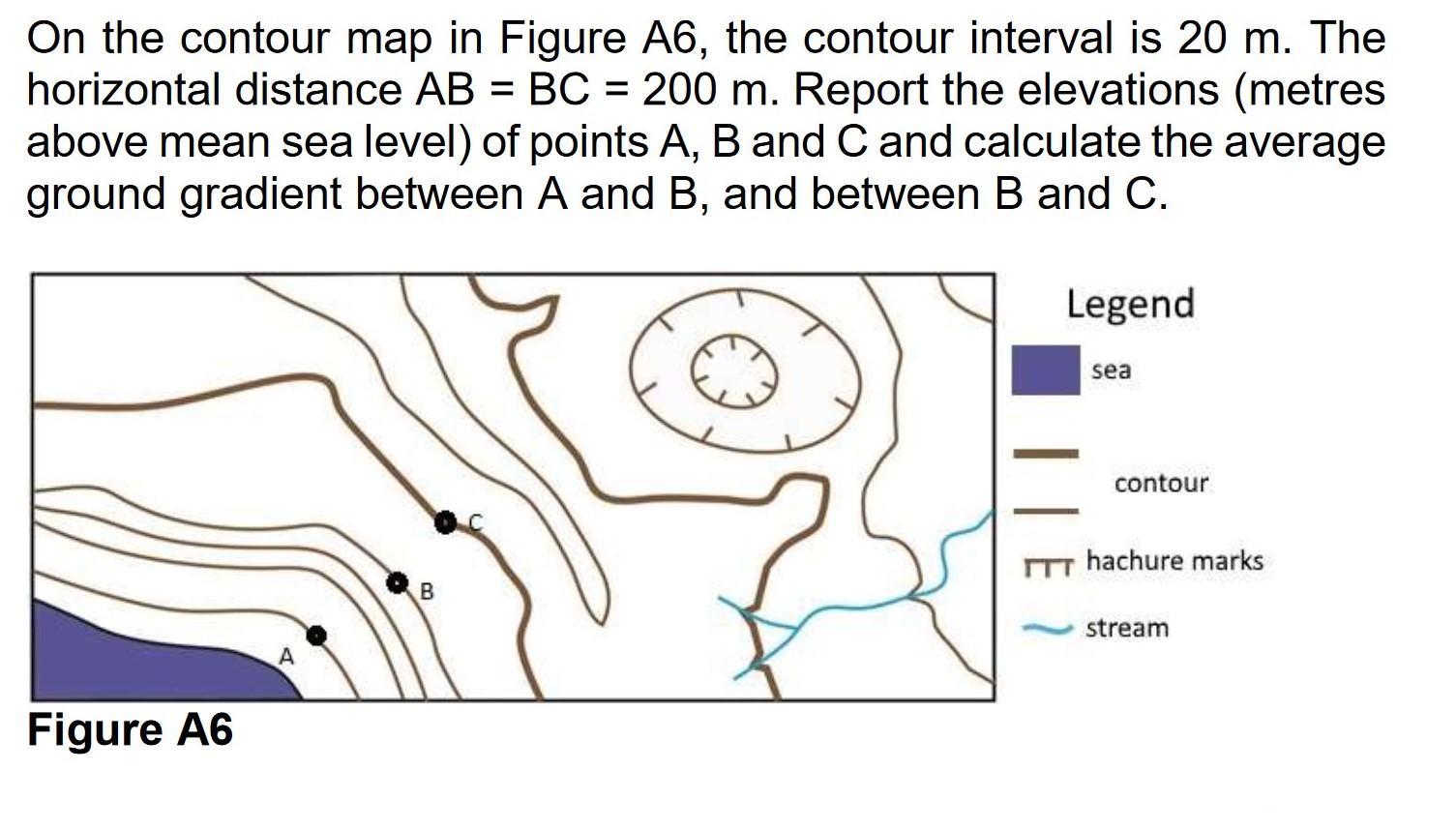 On The Contour Map In Figure A6 The Contour Interval Is 20 M The Horizontal Distance Ab Bc 200 M Report The Eleva 1
