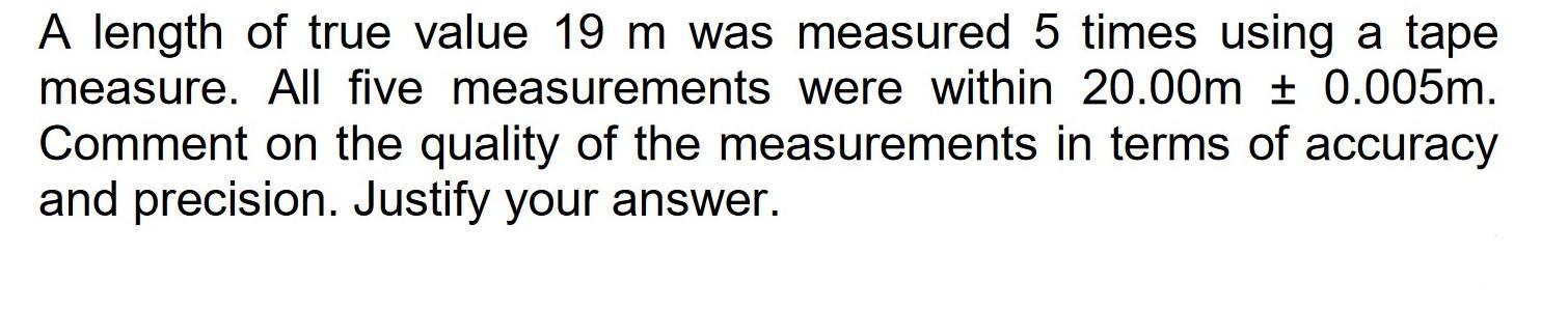A Length Of True Value 19 M Was Measured 5 Times Using A Tape Measure All Five Measurements Were Within 20 00m 0 005m 1