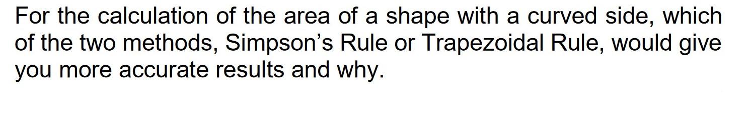 For The Calculation Of The Area Of A Shape With A Curved Side Which Of The Two Methods Simpson S Rule Or Trapezoidal R 1