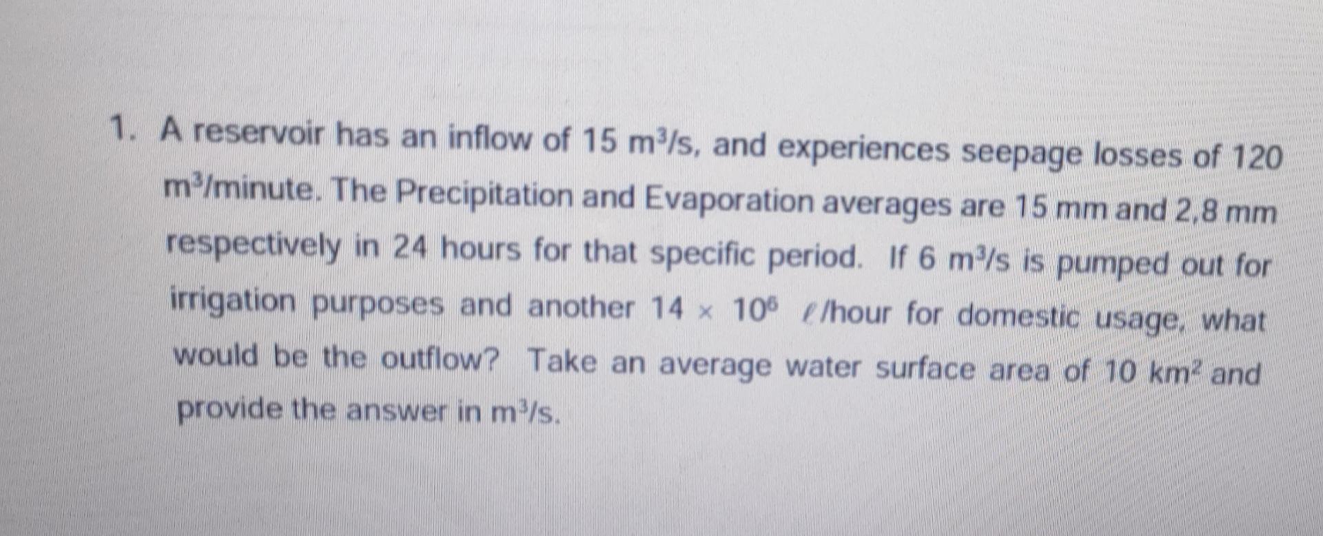 1 A Reservoir Has An Inflow Of 15 M S And Experiences Seepage Losses Of 120 M Minute The Precipitation And Evaporati 1