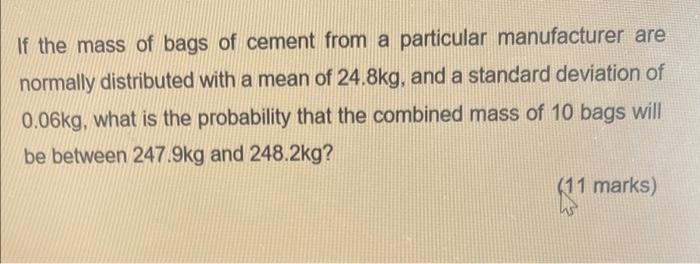 If The Mass Of Bags Of Cement From A Particular Manufacturer Are Normally Distributed With A Mean Of 24 8kg And A Stand 1