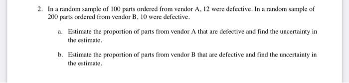 2 In A Random Sample Of 100 Parts Ordered From Vendor A 12 Were Defective In A Random Sample Of 200 Parts Ordered Fro 1