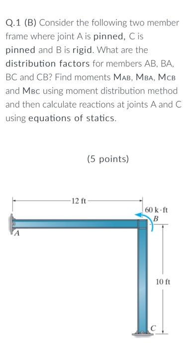 Q 1 B Consider The Following Two Member Frame Where Joint A Is Pinned Cis Pinned And B Is Rigid What Are The Distrib 1