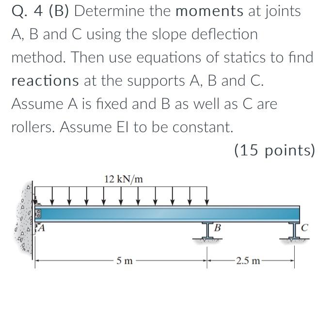 Q 4 B Determine The Moments At Joints A B And C Using The Slope Deflection Method Then Use Equations Of Statics To 1