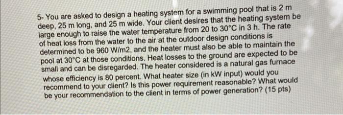 5 You Are Asked To Design A Heating System For A Swimming Pool That Is 2 M Deep 25 M Long And 25 M Wide Your Client 1
