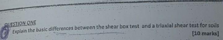 Question One Explain The Basic Differences Between The Shear Box Test And A Triaxial Shear Test For Soils 10 Marks 1