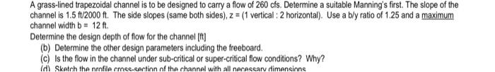 A Grass Lined Trapezoidal Channel Is To Be Designed To Carry A Flow Of 260 Cfs Determine A Suitable Manning S First Th 1