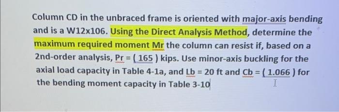 Column Cd In The Unbraced Frame Is Oriented With Major Axis Bending And Is A W12x106 Using The Direct Analysis Method 1