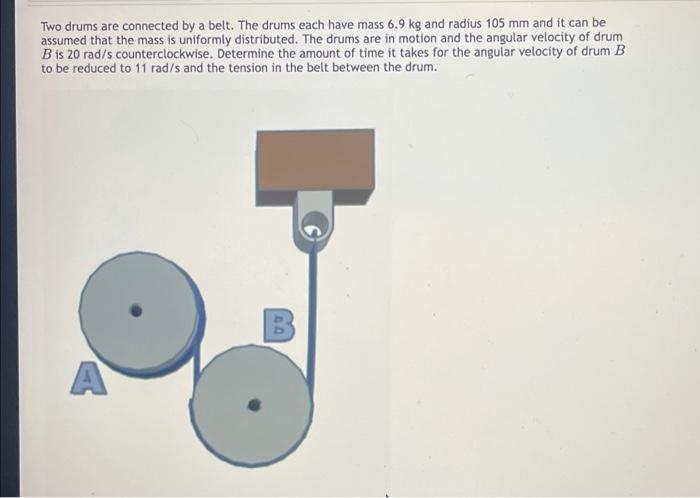 Two Drums Are Connected By A Belt The Drums Each Have Mass 6 9 Kg And Radius 105 Mm And It Can Be Assumed That The Mass 1