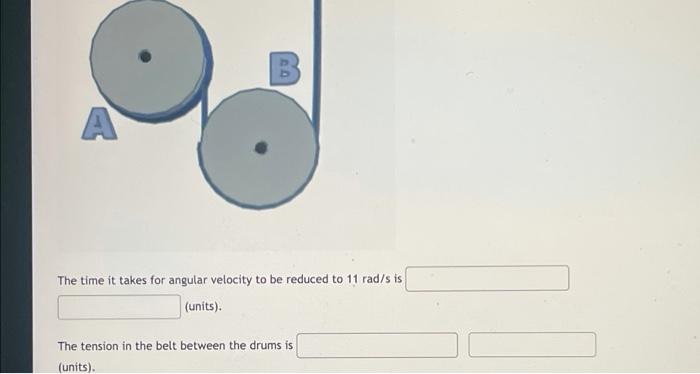 Two Drums Are Connected By A Belt The Drums Each Have Mass 6 9 Kg And Radius 105 Mm And It Can Be Assumed That The Mass 2