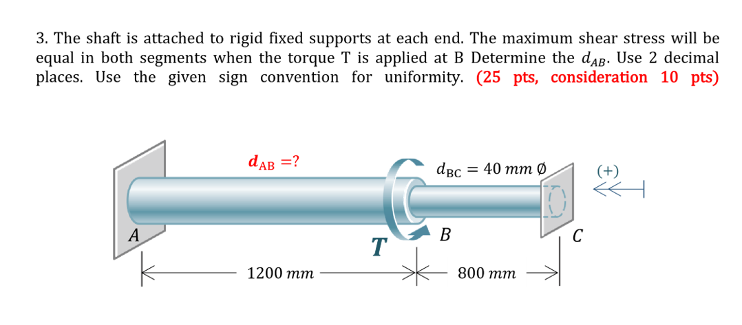 3 The Shaft Is Attached To Rigid Fixed Supports At Each End The Maximum Shear Stress Will Be Equal In Both Segments Wh 1