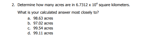 2 Determine How Many Acres Are In 6 7312 X 104 Square Kilometers What Is Your Calculated Answer Most Closely To A 98 1