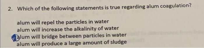 2 Which Of The Following Statements Is True Regarding Alum Coagulation Alum Will Repel The Particles In Water Alum Wil 1