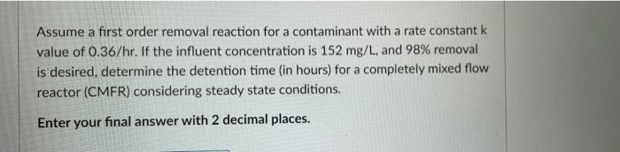 Assume A First Order Removal Reaction For A Contaminant With A Rate Constant K Value Of 0 36 Hr If The Influent Concent 1