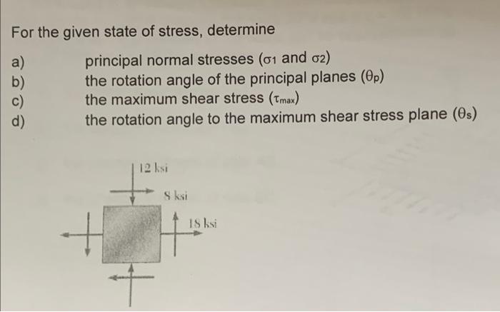 For The Given State Of Stress Determine A Principal Normal Stresses 01 And 02 B The Rotation Angle Of The Principal 1