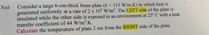 3 A A Consider A Large 6 Cm Thick Brass Plate K 115 W M K In Which Heat Is Generated Uniformly At A Rate Of 2 X 105 1