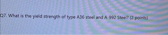 Q7 What Is The Yield Strength Of Type A36 Steel And A 992 Steel 2 Points 1