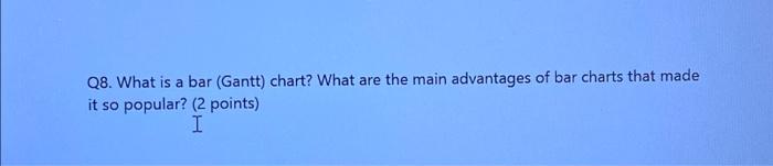 Q8 What Is A Bar Gantt Chart What Are The Main Advantages Of Bar Charts That Made It So Popular 2 Points I 1