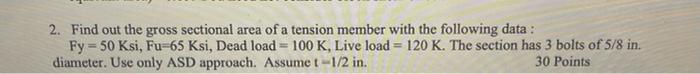 2 Find Out The Gross Sectional Area Of A Tension Member With The Following Data Fy 50 Ksi Fu 65 Ksi Dead Load 100 1