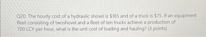 Q20 The Hourly Cost Of A Hydraulic Shovel Is 165 And Of A Truck Is 75 If An Equipment Fleet Consisting Of Twoshovel 1