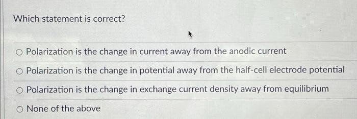 Which Statement Is Correct O Polarization Is The Change In Current Away From The Anodic Current O Polarization Is The C 1