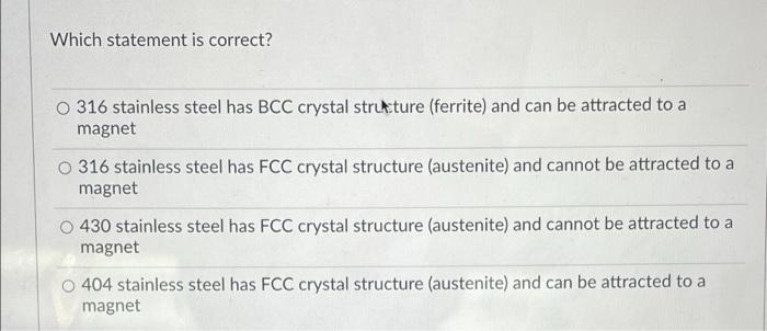 Which Statement Is Correct O 316 Stainless Steel Has Bcc Crystal Strukture Ferrite And Can Be Attracted To A Magnet O 1