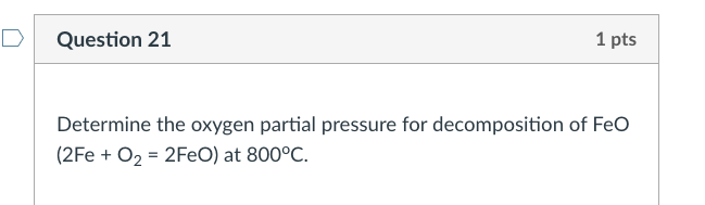 D Question 21 1 Pts Determine The Oxygen Partial Pressure For Decomposition Of Feo 2fe O2 2feo At 800 C Hho Rat 1