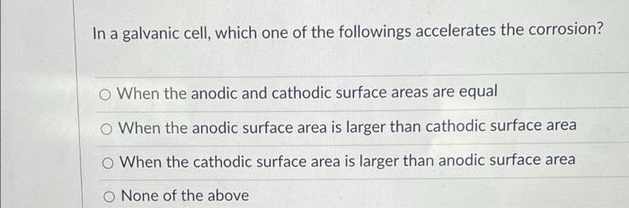 In A Galvanic Cell Which One Of The Followings Accelerates The Corrosion When The Anodic And Cathodic Surface Areas Ar 1
