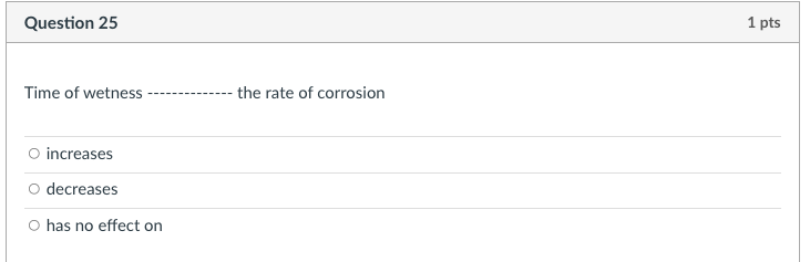 Question 25 1 Pts Time Of Wetness The Rate Of Corrosion Increases O Decreases O Has No Effect On 1