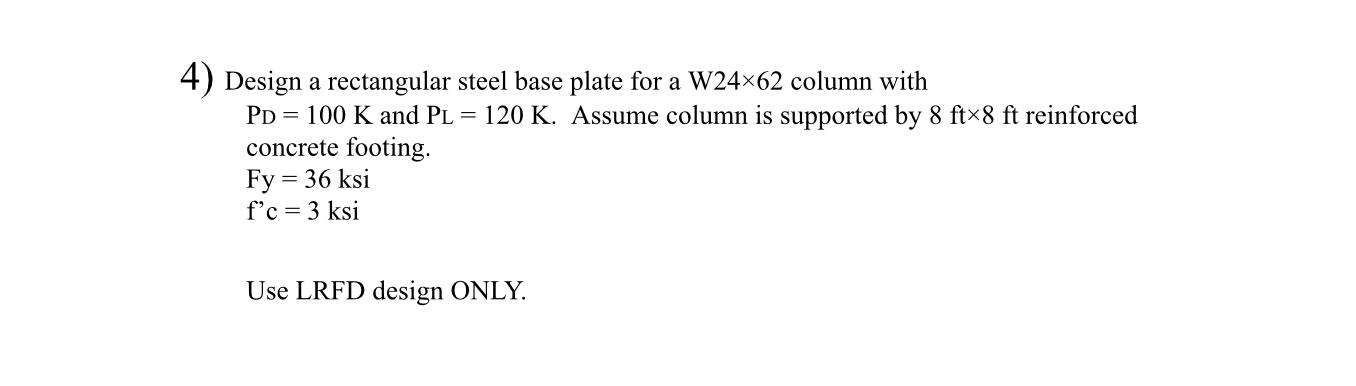 4 Design A Rectangular Steel Base Plate For A W24x62 Column With Pd 100 K And Pl 120 K Assume Column Is Supporte 1